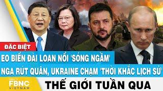 Tin thế giới nổi bật trong tuần Eo biển Đài Loan nổi sóng ngầm Ukraine chạm thời khắc lịch sử