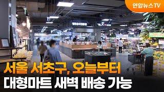 서울 서초구 오늘부터 대형마트 새벽 배송 가능  연합뉴스TV YonhapnewsTV