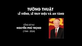 Tường thuật - THÔNG TIN MỚI NHẤT VỀ LỄ TANG TỔNG BÍ THƯ NGUYỄN PHÚ TRỌNG  SKĐS