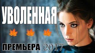 Женский детективный фильм «УВОЛЕННАЯ» Мелодрама - Русские сериалы премьеры 2017  мелодрамы HD