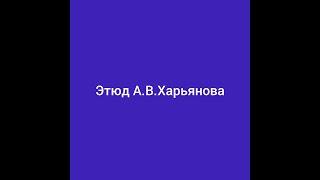 Этюд 3  этюд А В Харьянова.