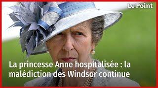 La princesse Anne hospitalisée  la malédiction des Windsor continue