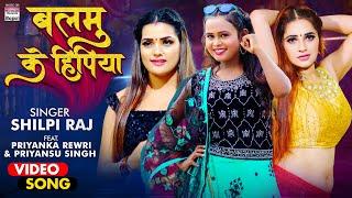 #VIDEO  #Shilpi Raj  Balamu Ke Hipiya   #Priyanka Rewri & #Priyansu Singh  #BhojpuriSong 2021