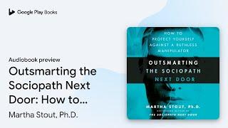 Outsmarting the Sociopath Next Door How to… by Martha Stout Ph.D. · Audiobook preview