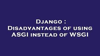 Django  Disadvantages of using ASGI instead of WSGI