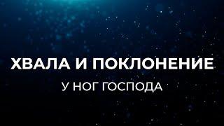 У НОГ ГОСПОДА  ХВАЛА И ПОКЛОНЕНИЕ БОГУ  ЛУЧШИЕ ХРИСТИАНСКИЕ ПЕСНИ