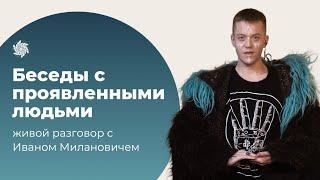 Проявленные люди. Иван Миланович о создании своих правил игры и системы которая меняет мир вокруг.