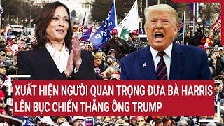 Điểm nóng thế giới Xuất hiện người quan trọng đưa bà Harris lên bục chiến thắng ông Trump