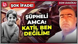 SON DAKİKA Şüpheli amcanın akılalmaz ifadesi Cinayet günü ne bileyim neredeydim