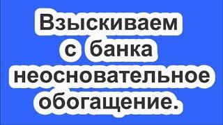 Взыскиваем с банка неосновательное обогащение.