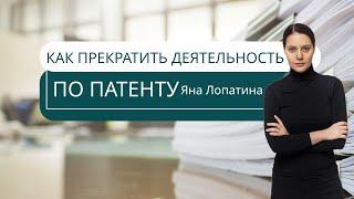 КАК ПРЕКРАТИТЬ ДЕЯТЕЛЬНОСТЬ ПО ПАТЕНТУ