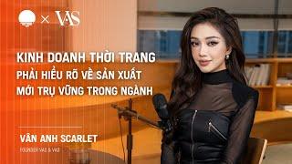 Kinh doanh thời trang phải hiểu rõ sản xuất mới trụ vững trong ngành Vân Anh Scarlet - Founder VAS