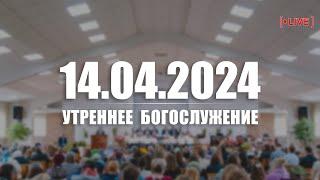  14.04.2024 Утреннее Богослужение