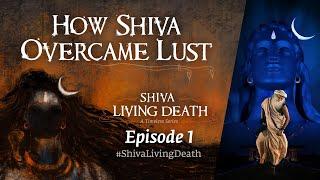 How Shiva Overcame Lust  #ShivaLivingDeath Ep 1  Sadhguru