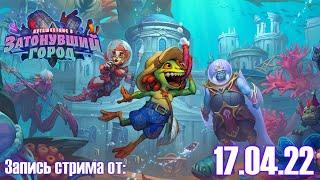 Hearthstone - Путешествие в Затонувший Город. Открываем 100 паков. Запись стрима от 17.04.22