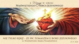 NIE TYLKO RĘKĘ - ZE ŚW. TOMASZEM U BOKU JEZUSA – o. Wawrzyniec Waszkiewicz – 25 kwietnia 2020 r.