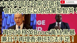 未來英國執政黨當選後 會拉內塔尼亞胡 放棄黎智英！再扔掉移英Bnoer黃絲黑暴 兼且不再理香港班犯法手足！文杰新時代2024年6月25日片2