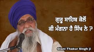 Guru Sahib kolo ki mangna hai Sikh ne ..Giani Thakur Singh ji Damdami Taksaal