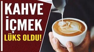 KAHVE İÇMEK LÜKS OLDU