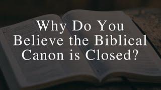 Why do You Believe the Biblical Canon is Closed?