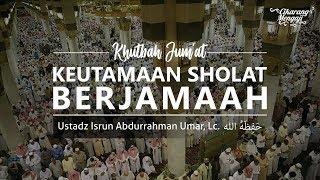 Khutbah Jumat - Keutamaan Sholat Berjamaah - Ustadz Isrun Abdurrahman Umar Lc.