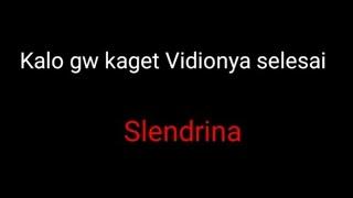 Kalo gw kaget vidionya selesaiSlendrina