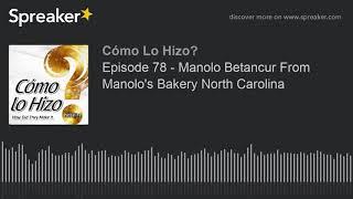 Episode 78 - Manolo Betancur From Manolos Bakery North Carolina part 1 of 3