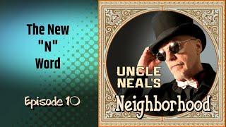 Uncle Neals Neighborhood - The Podcast. Ep. 10 The New N Word.