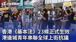 香港《基本法》23條正式生效 港邊城青年串聯全球上街抗議｜20240323 公視晚間新聞