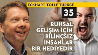 Eckhart Tolle Türkçe 35  Ruhsal Gelişim İçin Bilinçsiz İnsanlar Bir Hediyedir