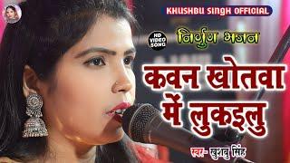 #Video। कवन खोतवा मे लुकइलू। Kawan Khotwa Me Lukailu। #khushbusingh का रुला देने वाला निर्गुण भजन।