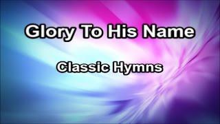 Glory To His Name - Classic Hymns  Lyrics