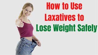 How To Lose Weight With Laxatives Safely - Laxatives For Weight Loss