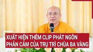 Điểm nóng Xuất hiện thêm clip phát ngôn phản cảm của trụ trì chùa Ba Vàng