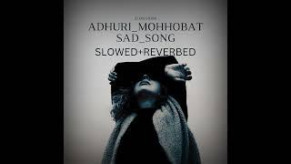 ADHURI_MOHHOBAT_SLOWED+REVERBED_BY_SLOWSIONS  SADSONGS  HEART TOUCHING SAD SONG