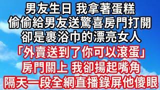 男友生日，我拿著蛋糕偷偷給男友送驚喜，房門打開，卻是裹浴巾的漂亮女人，「外賣送到了你可以滾蛋」，房門關上，我卻揚起嘴角，隔天一段全網直播錄屏他傻眼！#心靈回收站