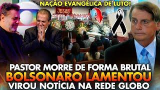 NAÇÃO EVANGÉLICA DE LUTO PASTOR MORRE DE FORMA BRUTAL BOLSONARO LAMENTOU VIROU NOTÍCIA NA GLOBO