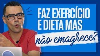 FAZ DIETA E NÃO EMAGRECE? Você faz exercícios e dieta e não consegue emagrecer?