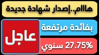 عااجل..اصدار شهادة جديدة بفائدة 27.75% سنوي شهادة ثلاثية و العائد شهري