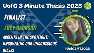 UofG 3MT 2023 - Lucy Jackson - Accents in the Spotlight Uncovering our Unconscious Biases