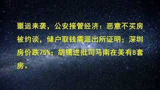 噩运来袭，公安接管经济：恶意不买房被约谈，储户取钱需派出所证明；深圳房价跌75%；胡锡进批司马南在美有8套房。