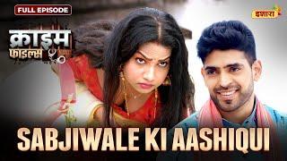 Sabjiwale Ki Aashiqui  Crime Files - FULL EPISODE  नई कहानी  Ravi Kishan  Ishara TV