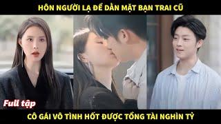 Hôn người lạ để dằn mặt bạn trai cũ cô gái vô tình hốt được tổng tài nghìn tỷ