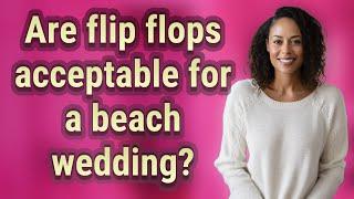 Are flip flops acceptable for a beach wedding?