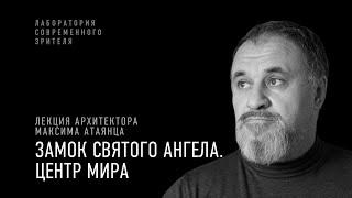 «Замок Святого Ангела. Центр мира». Лекция Максима Атаянца