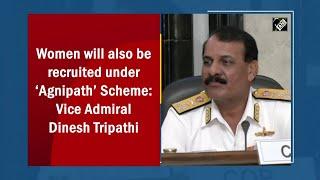 Women will also be recruited under ‘Agnipath’ Scheme Vice Admiral Dinesh Tripathi