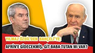 Yılmaz Özdilden Bahçeliye Afrine gidecekmiş git baba tutan mı var?