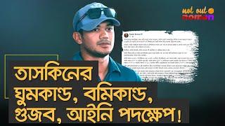 তাসকিনের ঘুমকাণ্ড বমিকাণ্ড গুজব আইনি পদক্ষেপ – নট আউট নোমান