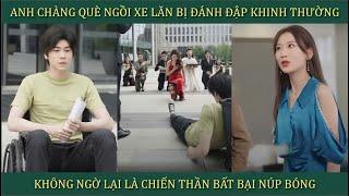 Anh chàng què ngồi xe lăn bị đánh đập khinh thường không ngờ lại là chiến thần bất bại núp bóng