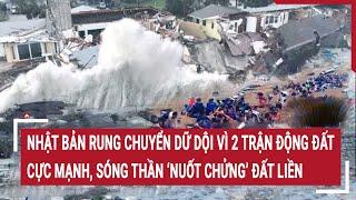 Nhật Bản rung chuyển dữ dội vì 2 trận động đất cực mạnh Sóng thần đổ ập ‘nuốt chửng’ đất liền